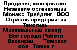 Продавец-консультант › Название организации ­ Монэкс Трейдинг, ООО › Отрасль предприятия ­ Текстиль › Минимальный оклад ­ 1 - Все города Работа » Вакансии   . Томская обл.,Томск г.